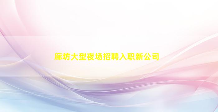 廊坊大型夜场招聘入职新公司