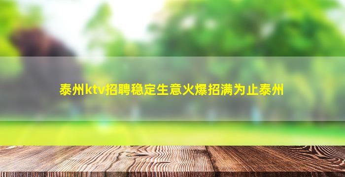 泰州ktv招聘稳定生意火爆招满为止泰州